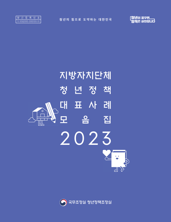 발간등록번호 11-1092000-000100-10. 청년이 꿈꾸면 정책은 실현합니다. 지방자치단체 청년정책 대표사례 모음집 2023. 국무조정실 청년정책조정실.